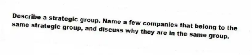 Describe a strategic group. Name a few companies that belong to the same strategic group, and discuss why they are in the same group.