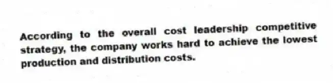 According to the overall cost leadership competitive strategy, the company works hard to achieve the lowest production and distribution costs.