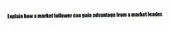 Explain how a market follower can gain advantage from a market leader.