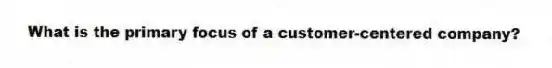 What is the primary focus of a customer-centered company?