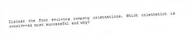 Discuss the four evolving company orientations. Which orientation is considered most successful and why?