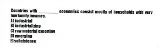 Countries with ________ economies consist mostly of households with very low family incomes.
A) industrial
B) industrializing
C) raw material exporting
D) emerging
E) subsistence