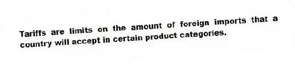 Tariffs are limits on the amount of foreign imports that a country will accept in certain product categories.