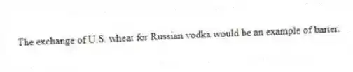 The exchange of U.S. wheat for Russian vodka would be an example of barter.