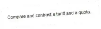 Compare and contrast a tariff and a quota.