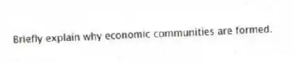 Briefly explain why economic communities are formed.