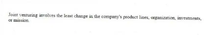 Joint venturing involves the least change in the company's product lines, organization, investments, or mission.
