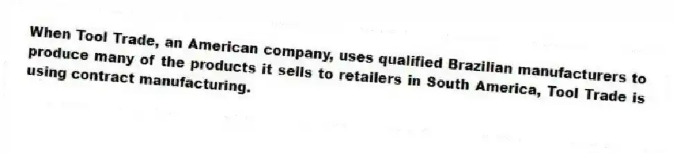 When Tool Trade, an American company, uses qualified Brazilian manufacturers to produce many of the products it sells to retailers in South America, Tool Trade is using contract manufacturing.