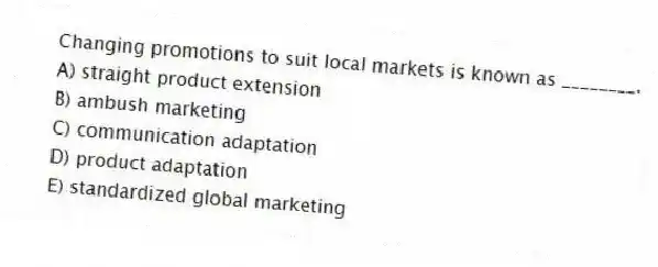 Changing promotions to suit local markets is known as ________.
A) straight product extension
B) ambush marketing
C) communication adaptation
D) product adaptation
E) standardized global marketing