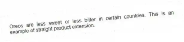 Oreos are less sweet or less bitter in certain countries. This is an example of straight product extension.
