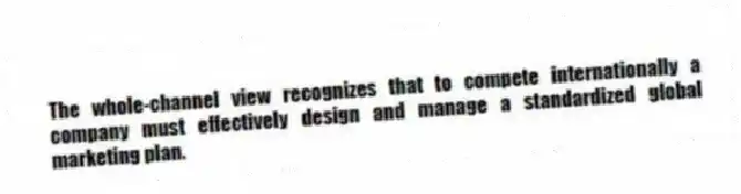 The whole-channel view recognizes that to compete internationally a company must effectively design and manage a standardized global marketing plan.