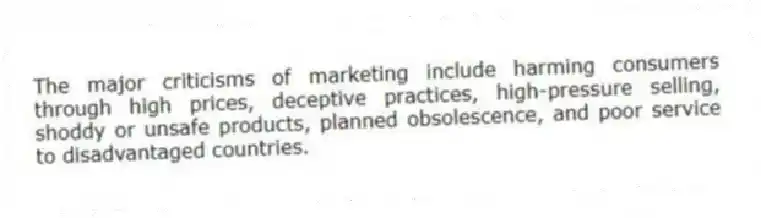 The major criticisms of marketing include harming consumers through high prices, deceptive practices, high-pressure selling, shoddy or unsafe products, planned obsolescence, and poor service to disadvantaged countries.