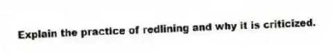 Explain the practice of redlining and why it is criticized.