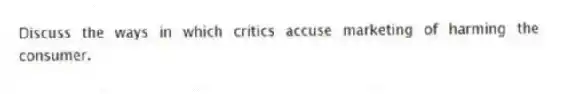 Discuss the ways in which critics accuse marketing of harming the consumer.