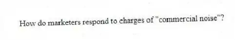 How do marketers respond to charges of "commercial noise"?