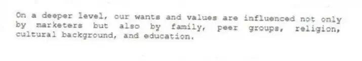 On a deeper level, our wants and values are influenced not only by marketers but also by family, peer groups, religion, cultural background, and education.