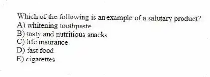 Which of the following is an example of a salutary product?
A) whitening toothpaste
B) tasty and nutritious snacks
C) life insurance
D) fast food
E) cigarettes