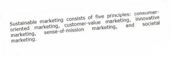 Sustainable marketing consists of five principles: consumer-oriented marketing, customer-value marketing, innovative marketing, sense-of-mission marketing, and societal marketing.