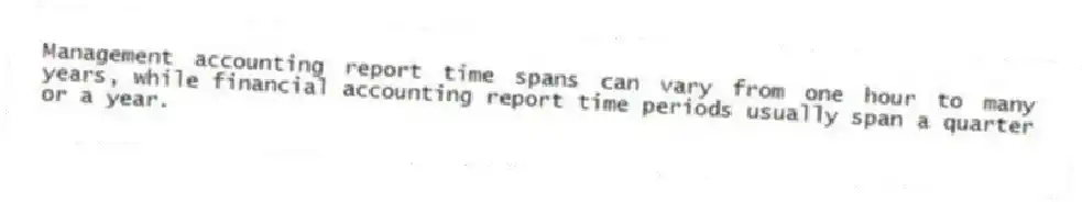 Management accounting report time spans can vary from one hour to many years, while financial accounting report time periods usually span a quarter or a year.