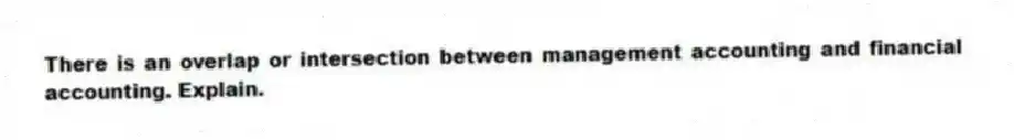 There is an overlap or intersection between management accounting and financial accounting. Explain.