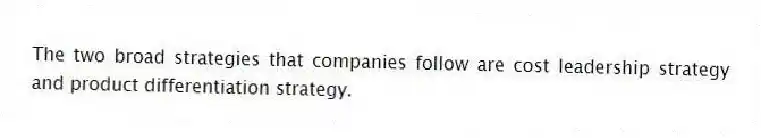 The two broad strategies that companies follow are cost leadership strategy and product differentiation strategy.