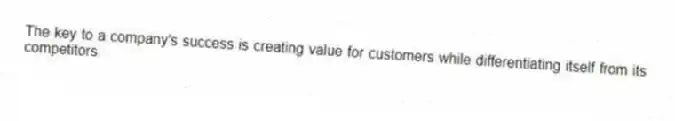 The key to a company's success is creating value for customers while differentiating itself from its competitors.