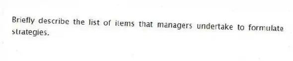 Briefly describe the list of items that managers undertake to formulate strategies.