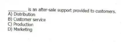 ________ is an after-sale support provided to customers.
A) Distribution
B) Customer service
C) Production
D) Marketing
