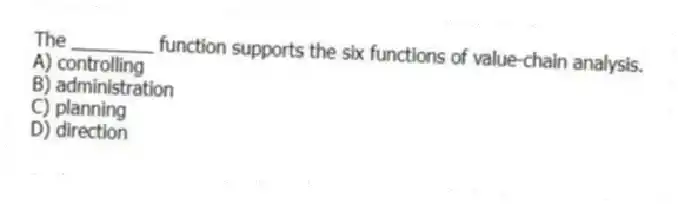 The ________ function supports the six functions of value-chain analysis.
A) controlling
B) administration
C) planning
D) direction