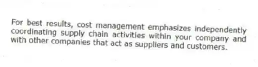 For best results, cost management emphasizes independently coordinating supply chain activities within your company and with other companies that act as suppliers and customers.