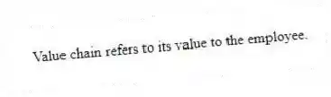 Value chain refers to its value to the employee.