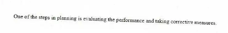 One of the steps in planning is evaluating the performance and taking corrective measures.