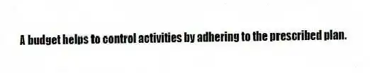 A budget helps to control activities by adhering to the prescribed plan.