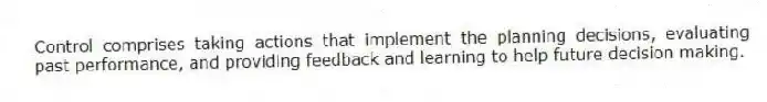 Control comprises taking actions that implement the planning decisions, evaluating past performance, and providing feedback and learning to help future decision making.