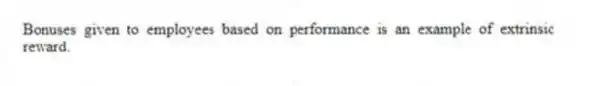 Bonuses given to employees based on performance is an example of extrinsic reward.