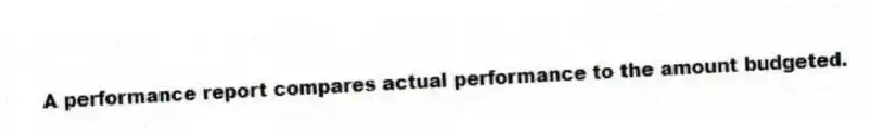 A performance report compares actual performance to the amount budgeted.