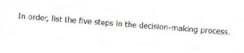 In order, list the five steps in the decision-making process.