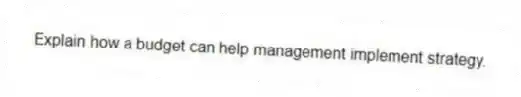 Explain how a budget can help management implement strategy.