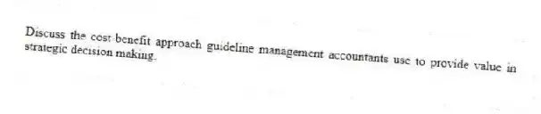 Discuss the cost-benefit approach guideline management accountants use to provide value in strategic decision making.