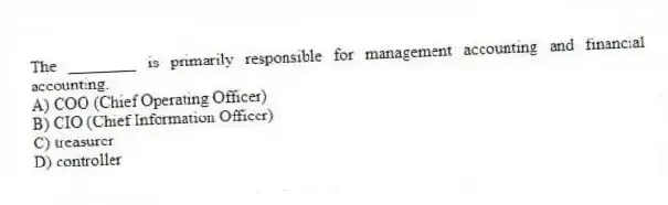 The ________ is primarily responsible for management accounting and financial accounting.
A) COO (Chief Operating Officer)
B) CIO (Chief Information Officer)
C) treasurer
D) controller