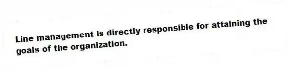 Line management is directly responsible for attaining the goals of the organization.
