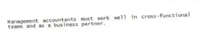 Management accountants must work well in cross-functional teams and as a business partner.
