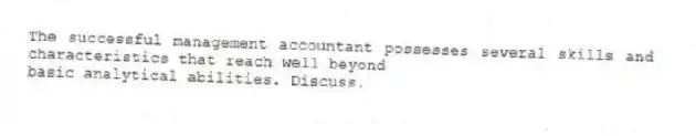 The successful management accountant possesses several skills and characteristics that reach well beyond
basic analytical abilities. Discuss.