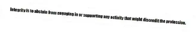 Integrity is to abstain from engaging in or supporting any activity that might discredit the profession.