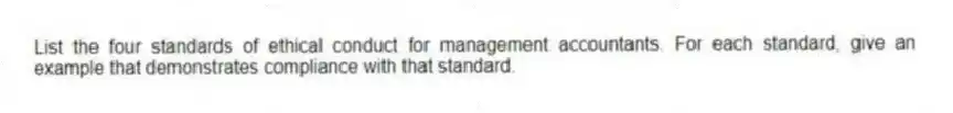 List the four standards of ethical conduct for management accountants. For each standard, give an example that demonstrates compliance with that standard.