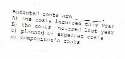 Budgeted costs are ________.
A) the costs incurred this year
B) the costs incurred last year
C) planned or expected costs
D) competitor's costs