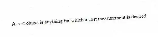 A cost object is anything for which a cost measurement is desired.