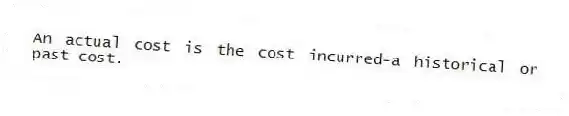 An actual cost is the cost incurred-a historical or past cost.