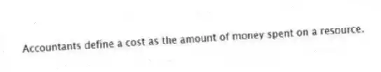 Accountants define a cost as the amount of money spent on a resource.