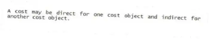 A cost may be direct for one cost object and indirect for another cost object.